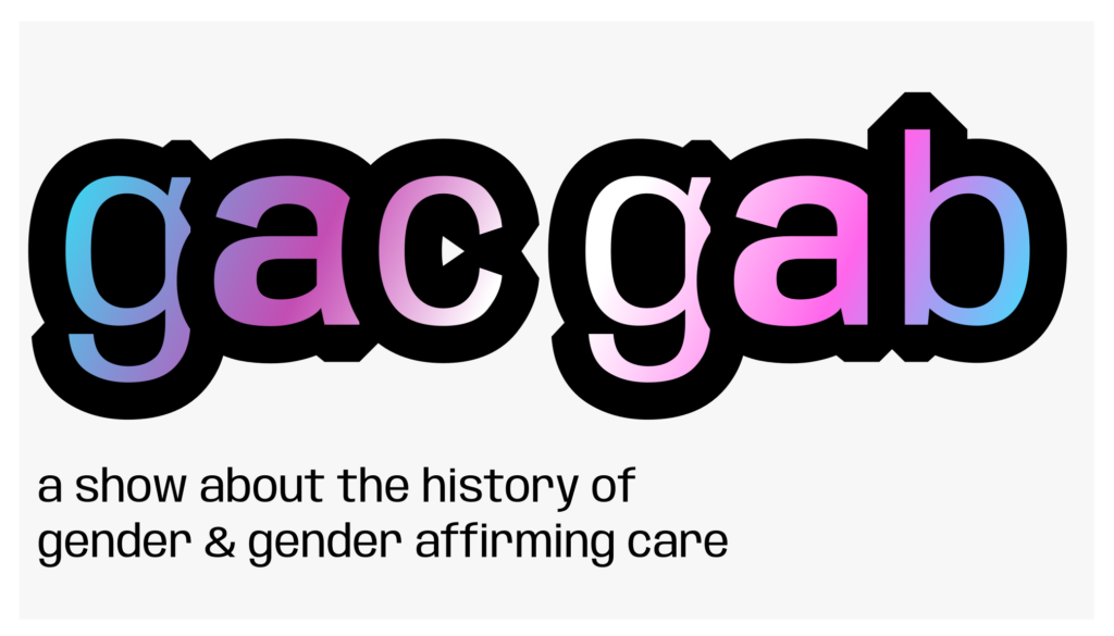 The text 'gac gab, a show about the history of gender and gender affirming care' laid over a trans pride flag gradient